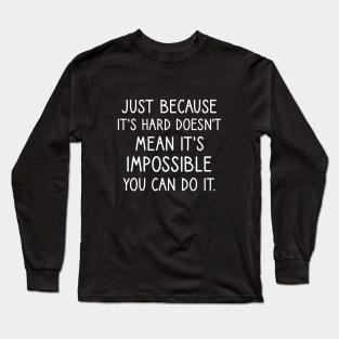 Just because it's hard doesn't mean it's impossible you can do it. Long Sleeve T-Shirt